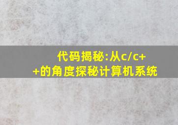 代码揭秘:从c/c++的角度探秘计算机系统