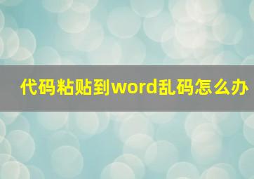 代码粘贴到word乱码怎么办