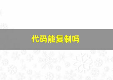 代码能复制吗