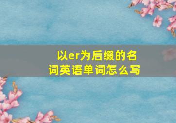 以er为后缀的名词英语单词怎么写