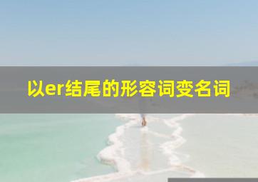 以er结尾的形容词变名词