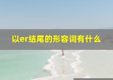 以er结尾的形容词有什么