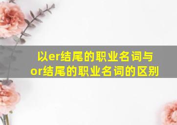 以er结尾的职业名词与or结尾的职业名词的区别