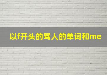 以f开头的骂人的单词和me