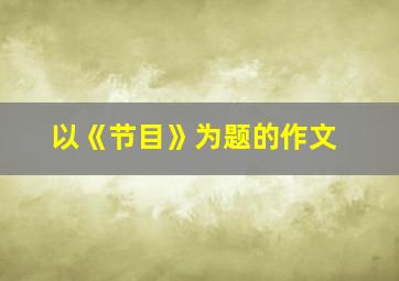 以《节目》为题的作文