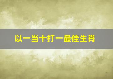 以一当十打一最佳生肖