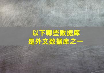 以下哪些数据库是外文数据库之一