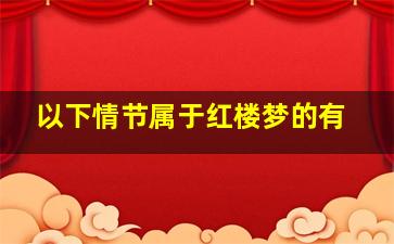 以下情节属于红楼梦的有