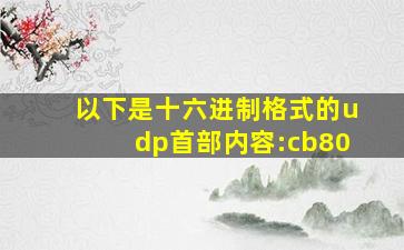 以下是十六进制格式的udp首部内容:cb80