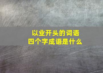 以业开头的词语四个字成语是什么