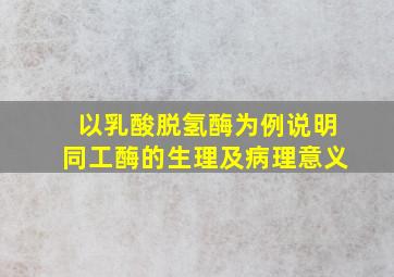 以乳酸脱氢酶为例说明同工酶的生理及病理意义