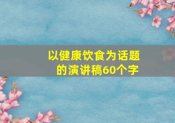 以健康饮食为话题的演讲稿60个字