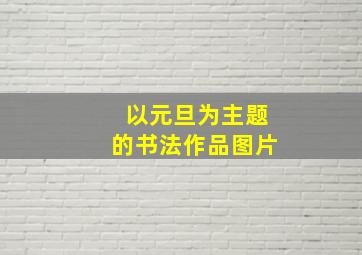 以元旦为主题的书法作品图片