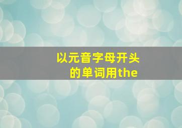 以元音字母开头的单词用the