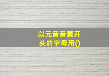 以元音音素开头的字母用()