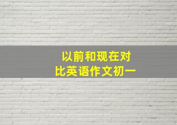 以前和现在对比英语作文初一