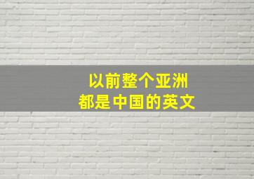 以前整个亚洲都是中国的英文