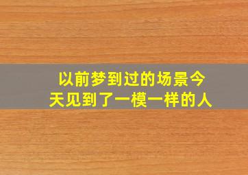 以前梦到过的场景今天见到了一模一样的人