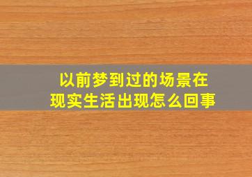 以前梦到过的场景在现实生活出现怎么回事