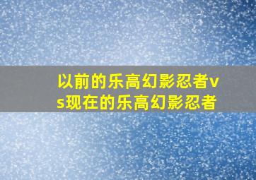 以前的乐高幻影忍者vs现在的乐高幻影忍者