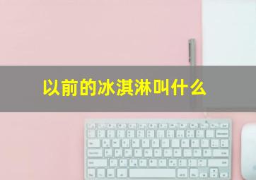 以前的冰淇淋叫什么