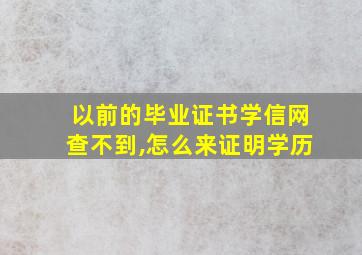 以前的毕业证书学信网查不到,怎么来证明学历