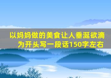 以妈妈做的美食让人垂涎欲滴为开头写一段话150字左右