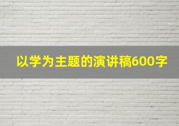 以学为主题的演讲稿600字