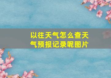 以往天气怎么查天气预报记录呢图片