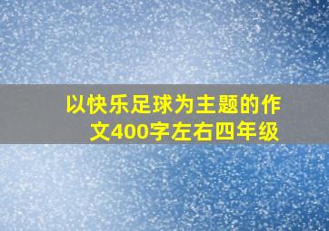 以快乐足球为主题的作文400字左右四年级