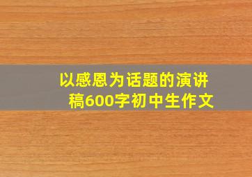 以感恩为话题的演讲稿600字初中生作文