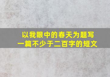 以我眼中的春天为题写一篇不少于二百字的短文