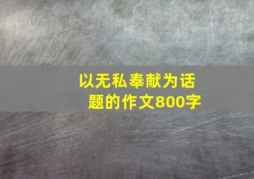 以无私奉献为话题的作文800字