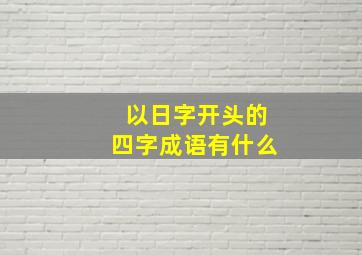 以日字开头的四字成语有什么