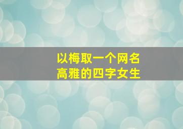 以梅取一个网名高雅的四字女生