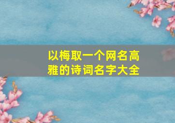 以梅取一个网名高雅的诗词名字大全