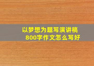 以梦想为题写演讲稿800字作文怎么写好