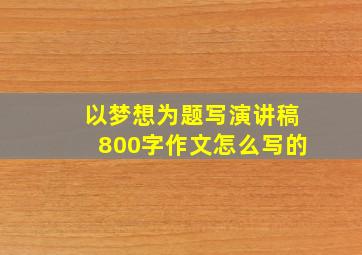 以梦想为题写演讲稿800字作文怎么写的