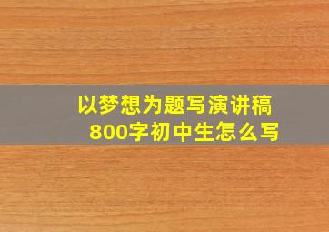 以梦想为题写演讲稿800字初中生怎么写