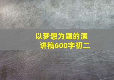 以梦想为题的演讲稿600字初二