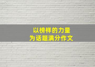 以榜样的力量为话题满分作文