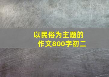 以民俗为主题的作文800字初二