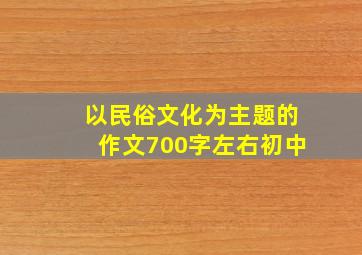 以民俗文化为主题的作文700字左右初中