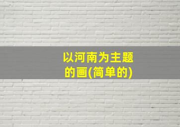 以河南为主题的画(简单的)