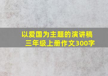 以爱国为主题的演讲稿三年级上册作文300字