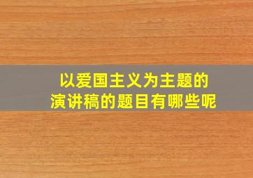 以爱国主义为主题的演讲稿的题目有哪些呢