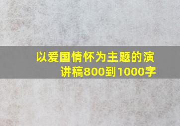 以爱国情怀为主题的演讲稿800到1000字