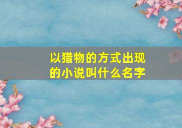 以猎物的方式出现的小说叫什么名字