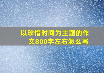 以珍惜时间为主题的作文800字左右怎么写