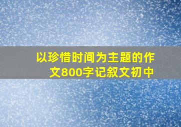 以珍惜时间为主题的作文800字记叙文初中